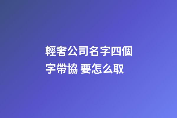 輕奢公司名字四個字帶協 要怎么取-第1張-公司起名-玄機派